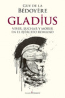 GLADIUS. VIVIR, LUCHAR Y MORIREN EL EJERCITO ROMANO