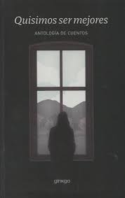 QUISIMOS SER MEJORES (ANTOLOGÍA DE CUENTOS)