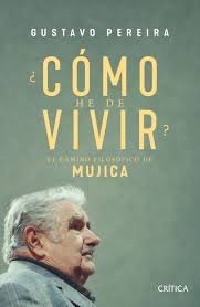 CÓMO HE DE VIVIR?. CAMINO FILOSÓFICO DE MUJICA